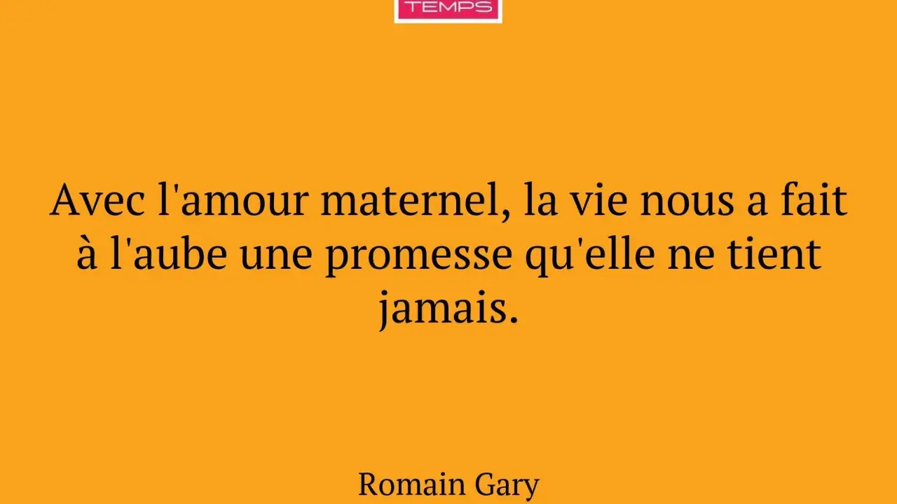 Citation de Romain Gary sur l'amour maternel : "Avec l'amour maternel, la vie nous a fait à l'aube une promesse qu'elle ne tient jamais.