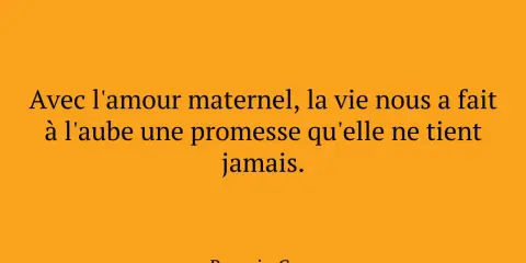 Citation de Romain Gary sur l'amour maternel : "Avec l'amour maternel, la vie nous a fait à l'aube une promesse qu'elle ne tient jamais.