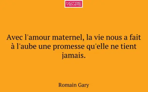Citation de Romain Gary sur l'amour maternel : "Avec l'amour maternel, la vie nous a fait à l'aube une promesse qu'elle ne tient jamais.