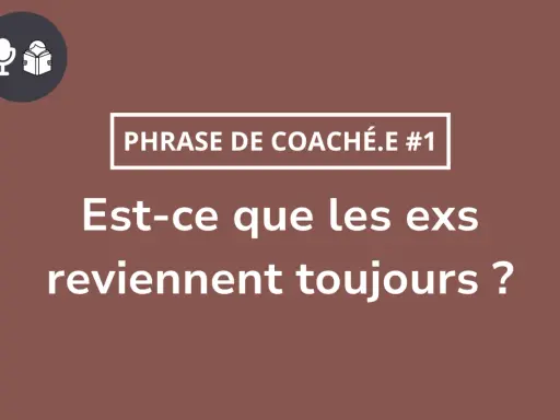 Phrase de coach : "Est-ce que les ex reviennent toujours ?" Accepter la rupture pour qu'il revienne.