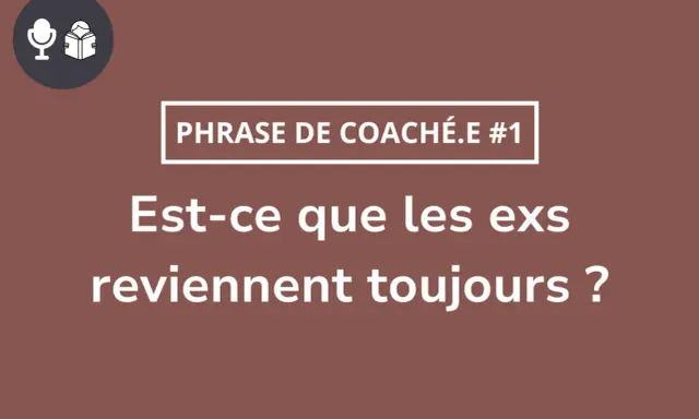 Phrase de coach : "Est-ce que les ex reviennent toujours ?" Accepter la rupture pour qu'il revienne.