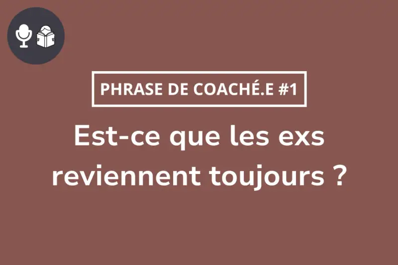 Phrase de coach : "Est-ce que les ex reviennent toujours ?" Accepter la rupture pour qu'il revienne.